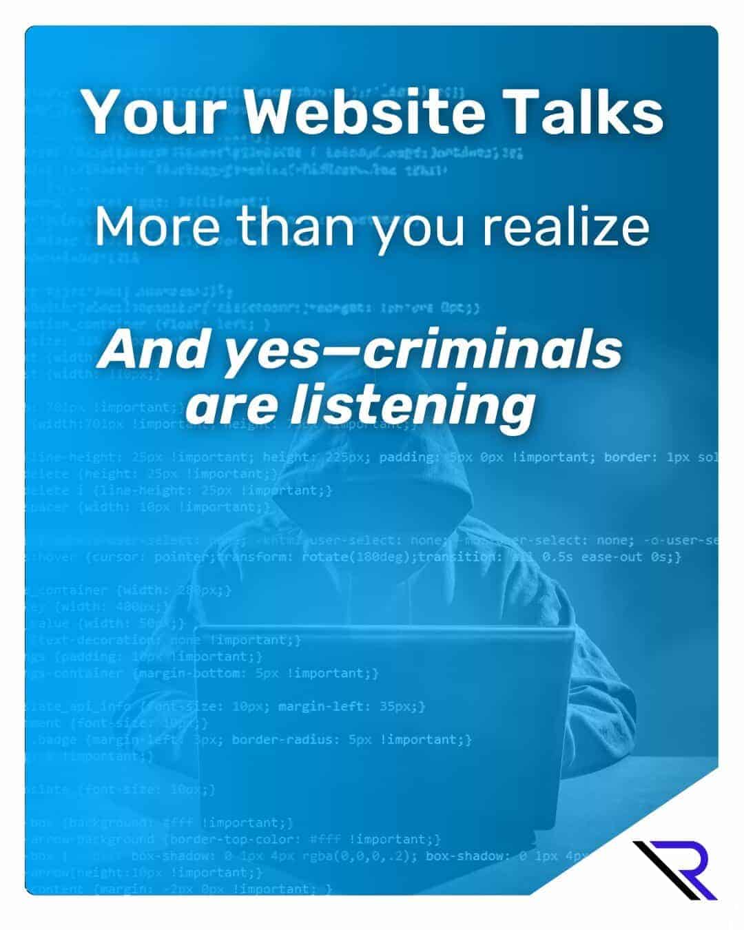 Person in hoodie with face hidden working on a laptop. Image text: Your Website Talks More than you realize. And yes—criminals are listening.
