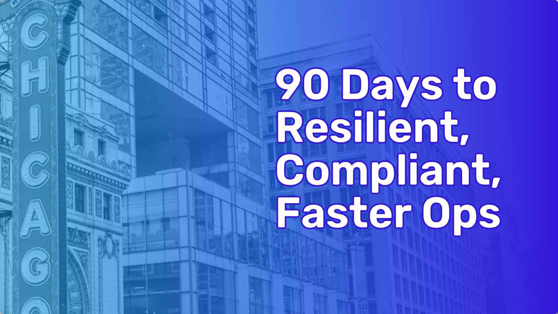 Street view of Chicago buildings including the Chicago Theater. Image text: 90 Days to Resilient, Compliant, Faster Ops.