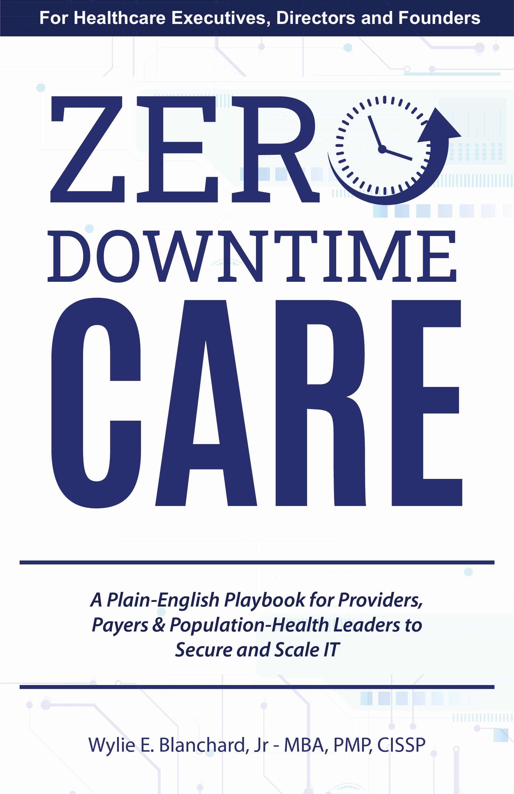 Front cover of book "Zero-Downtime Care: A Plain-English Playbook for Providers, Payers & Population-Health Leaders to Secure and Scale IT" by Wylie E.Blanchard, Jr. A book for Healthcare Executives, Directors and Founders.