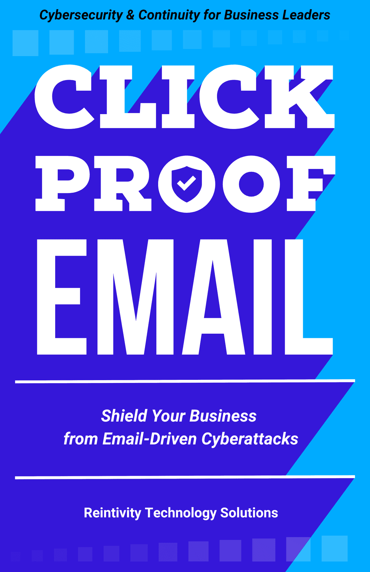 Cover of book "Click Proof Email: Shield Your Business from Email-Driven Cyberattacks." By Reintivity Technology Solutions. Cybersecurity and Continuity for Business Leaders.