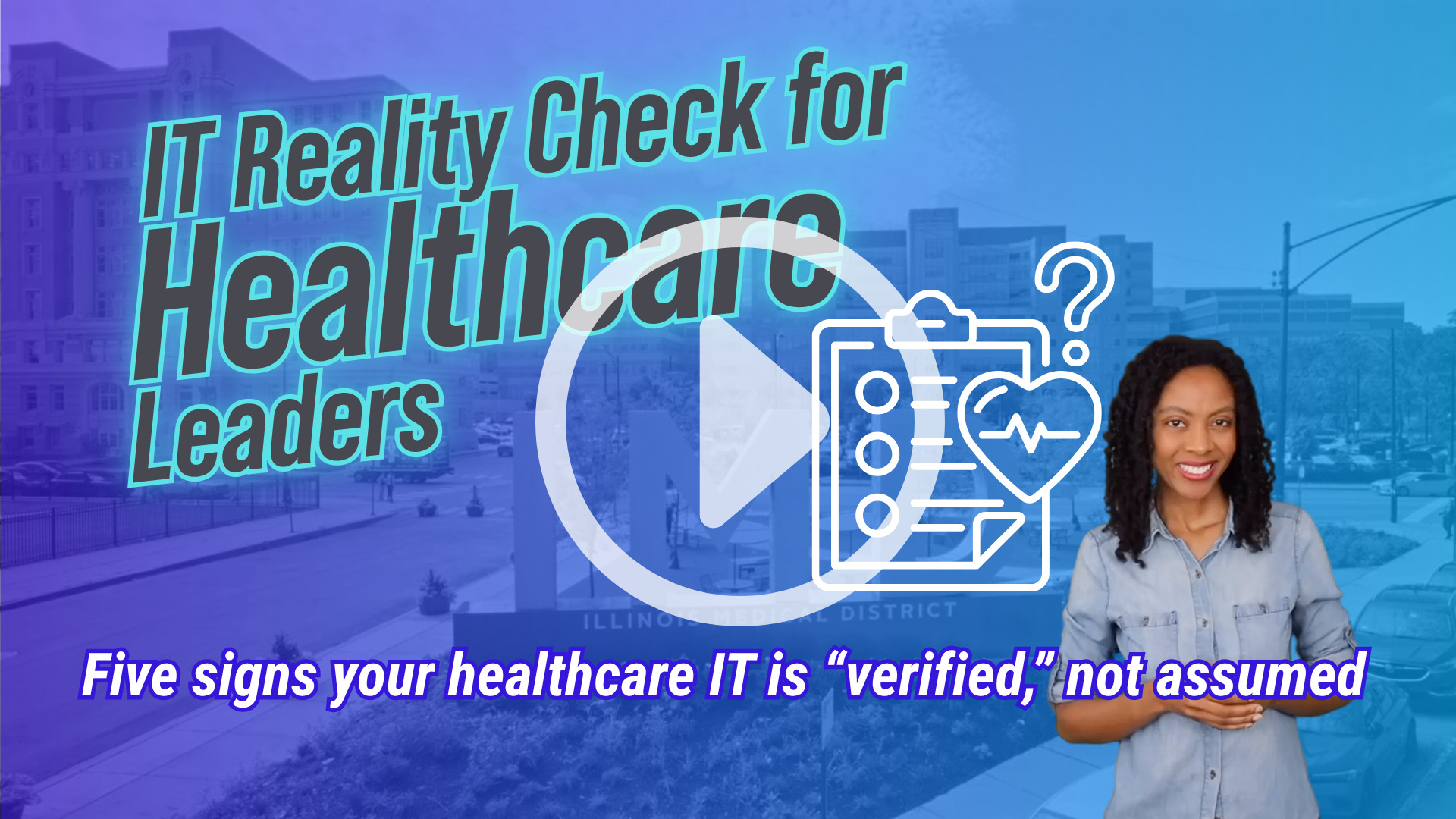 Blue-to-purple gradient graphic over a daytime street view of the Illinois Medical District “IMD” sign, with office buildings and cars on the street. Large angled text reads “IT Reality Check for Healthcare Leaders.” A large play button icon overlays the center. A white outline icon shows a clipboard checklist with a heart and a question mark. A smiling person stands on the right. Bottom text reads “Five signs your healthcare IT is ‘verified,’ not assumed.”