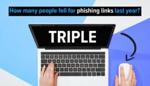Laptop on desk with text: How many people fell for phishing links last year? Triple