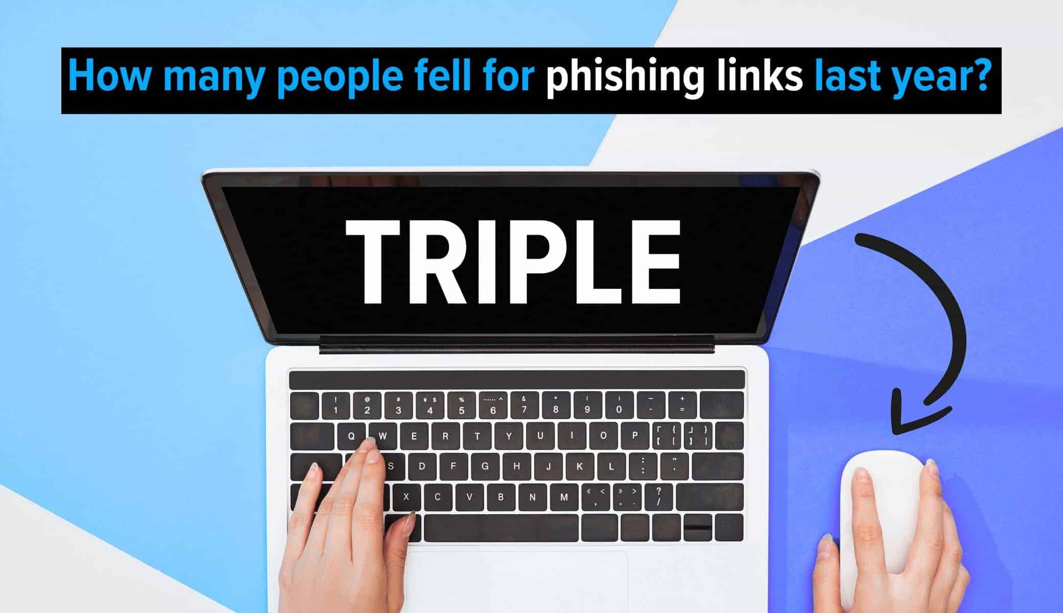 Laptop on desk with text: How many people fell for phishing links last year? Triple