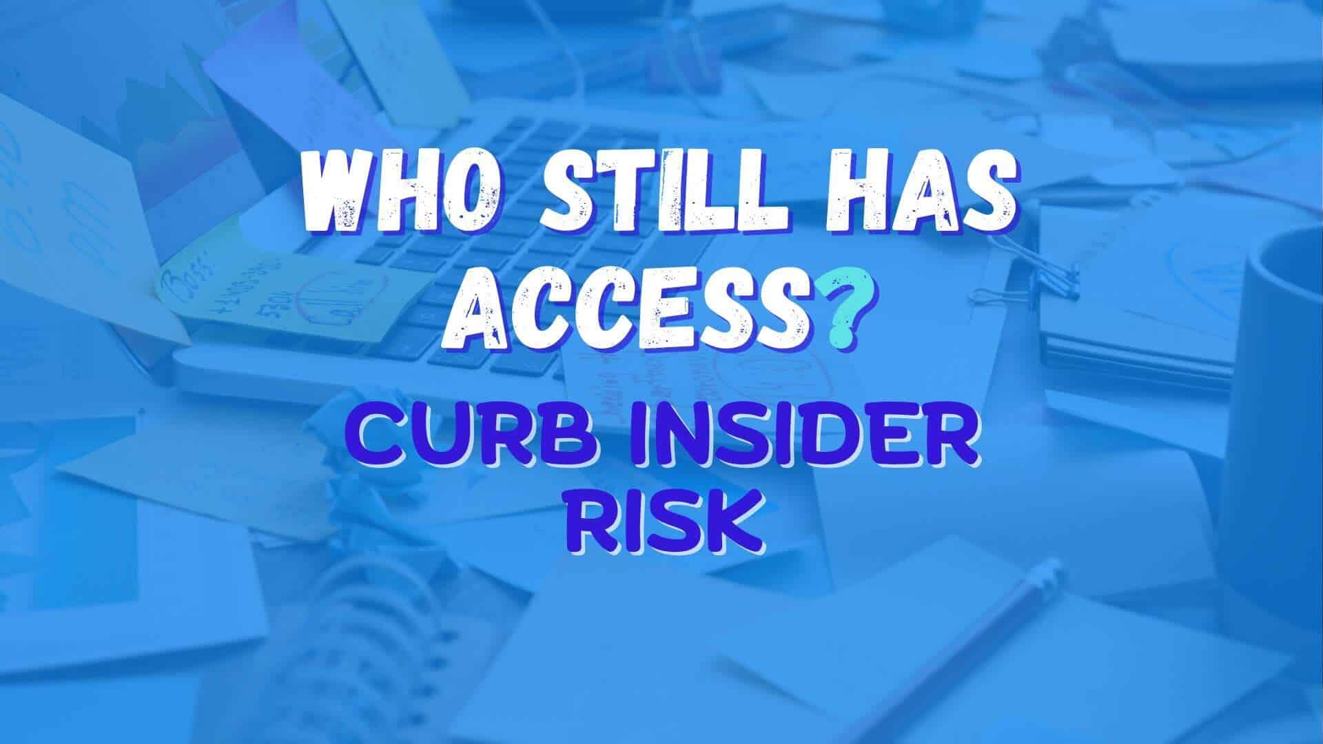Computer surrounded by sticky notes and documents and office supplies. Image text: Who Still Has? Access Curb Insider Risk.